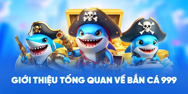 Giới thiệu tổng quan về bắn cá 999